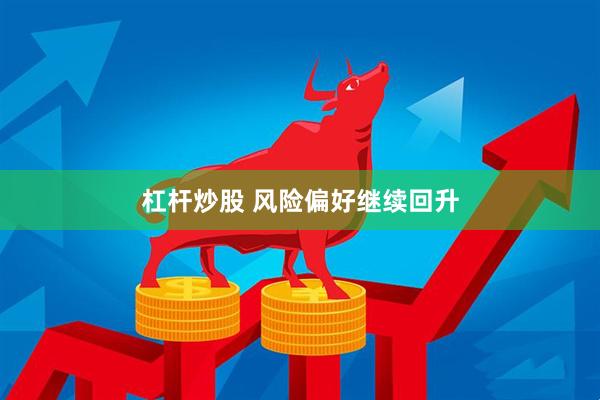 杠杆炒股 风险偏好继续回升
