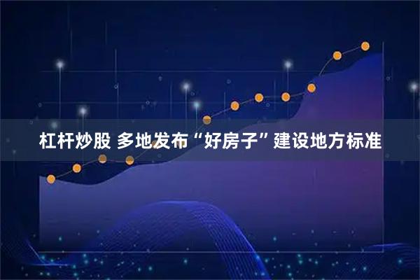 杠杆炒股 多地发布“好房子”建设地方标准