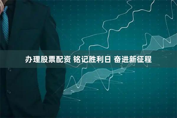 办理股票配资 铭记胜利日 奋进新征程