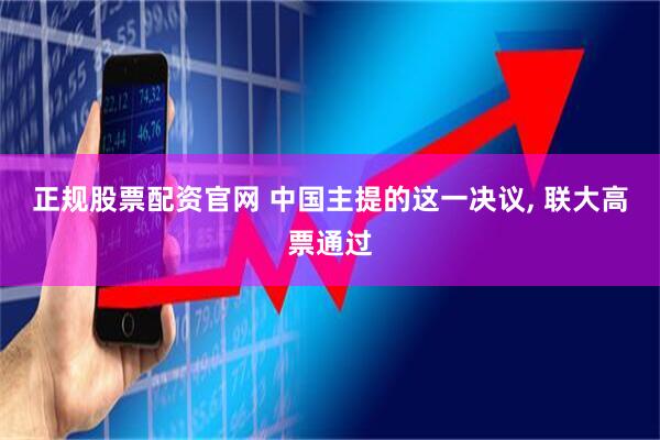 正规股票配资官网 中国主提的这一决议, 联大高票通过