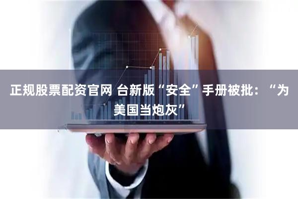 正规股票配资官网 台新版“安全”手册被批：“为美国当炮灰”