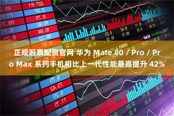 正规股票配资官网 华为 Mate 80 / Pro / Pro Max 系列手机相比上一代性能最高提升 42%